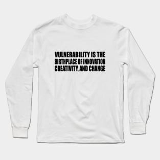 Vulnerability is the birthplace of innovation, creativity, and change Long Sleeve T-Shirt